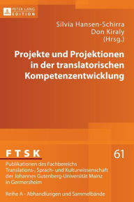 Title: Projekte und Projektionen in der translatorischen Kompetenzentwicklung, Author: Klaus Pörtl