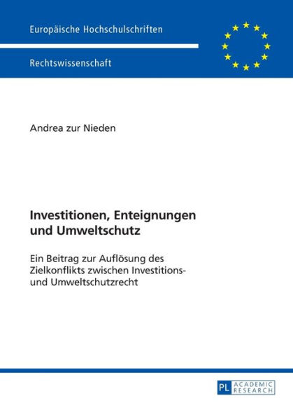 Investitionen, Enteignungen und Umweltschutz: Ein Beitrag zur Aufloesung des Zielkonflikts zwischen Investitions- und Umweltschutzrecht