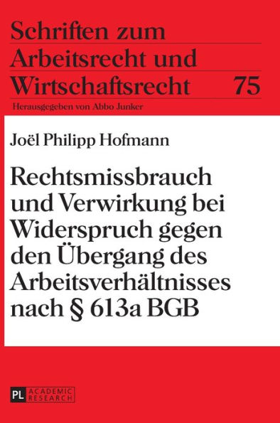 Rechtsmissbrauch und Verwirkung bei Widerspruch gegen den Uebergang des Arbeitsverhaeltnisses nach § 613a BGB