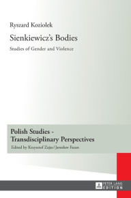 Title: Sienkiewicz's Bodies: Studies of Gender and Violence, Author: Ryszard Koziolek