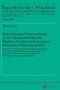 Title: Eine kritische Untersuchung zu den Rechtsbehelfen des Kaeufers im alten und im neuen tuerkischen Warenkaufrecht: Zugleich ein Beitrag zu der Harmonisierung des tuerkischen Warenkaufrechts im Lichte des CISG, BGB und der europaeischen Vertragsrechtsharmoni, Author: Sinan Okur