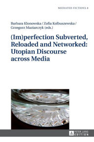 Title: (Im)perfection Subverted, Reloaded and Networked: Utopian Discourse across Media, Author: Barbara Klonowska