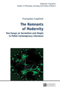 Title: The Remnants of Modernity: Two Essays on Sarmatism and Utopia in Polish Contemporary Literature, Author: Przemyslaw Czaplinski
