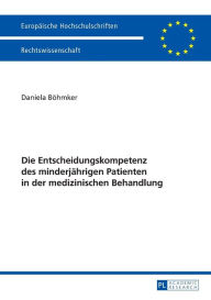 Title: Die Entscheidungskompetenz des minderjaehrigen Patienten in der medizinischen Behandlung, Author: Daniela Böhmker