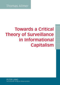 Title: Towards a Critical Theory of Surveillance in Informational Capitalism, Author: Thomas Allmer