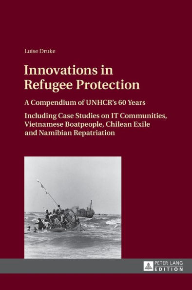 Innovations in Refugee Protection: A Compendium of UNHCR's 60 Years. Including Case Studies on IT Communities, Vietnamese Boatpeople, Chilean Exile and Namibian Repatriation