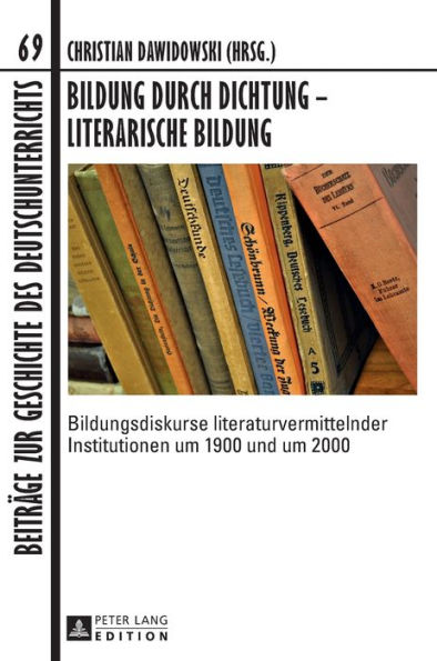 Bildung durch Dichtung - Literarische Bildung: Bildungsdiskurse literaturvermittelnder Institutionen um 1900 und um 2000