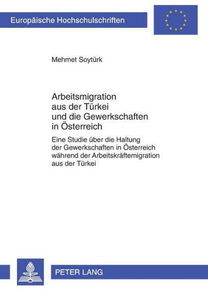 Arbeitsmigration aus der Tuerkei und die Gewerkschaften in Oesterreich: Eine Studie ueber die Haltung der Gewerkschaften in Oesterreich waehrend der Arbeitskraeftemigration aus der Tuerkei