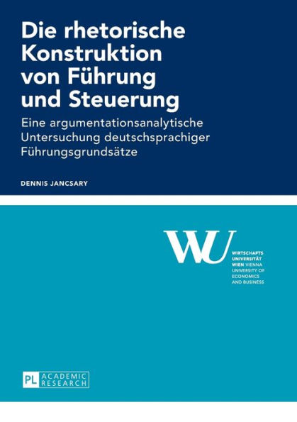 Die rhetorische Konstruktion von Fuehrung und Steuerung: Eine argumentationsanalytische Untersuchung deutschsprachiger Fuehrungsgrundsaetze