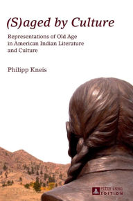 Title: (S)aged by Culture: Representations of Old Age in American Indian Literature and Culture, Author: Philipp Kneis