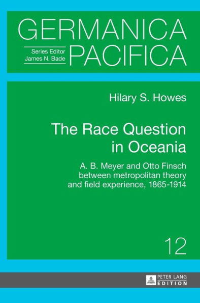 The Race Question in Oceania: A. B. Meyer and Otto Finsch between metropolitan theory and field experience, 1865-1914