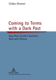 Title: Coming to Terms with a Dark Past: How Post-Conflict Societies Deal with History, Author: Sirkka Ahonen