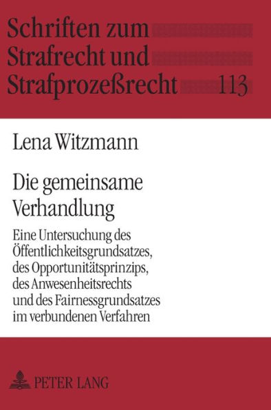Die gemeinsame Verhandlung: Eine Untersuchung des Oeffentlichkeitsgrundsatzes, des Opportunitaetsprinzips, des Anwesenheitsrechts und des Fairnessgrundsatzes im verbundenen Verfahren
