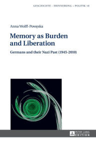 Title: Memory as Burden and Liberation: Germans and their Nazi Past (1945-2010), Author: Anna Wolff-Poweska