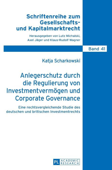 Anlegerschutz durch die Regulierung von Investmentvermoegen und Corporate Governance: Eine rechtsvergleichende Studie des deutschen und britischen Investmentrechts