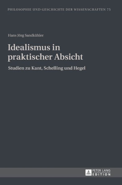 Idealismus in praktischer Absicht: Studien zu Kant, Schelling und Hegel