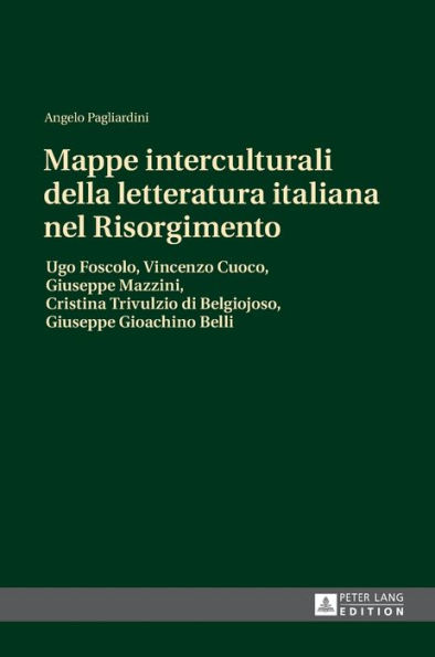 Mappe interculturali della letteratura italiana nel Risorgimento: Ugo Foscolo, Vincenzo Cuoco, Giuseppe Mazzini, Cristina Trivulzio di Belgiojoso, Giuseppe Gioachino Belli