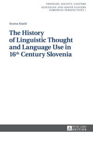 Title: The History of Linguistic Thought and Language Use in 16 th Century Slovenia, Author: Kozma Ahacic