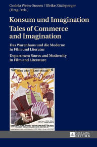Title: Konsum und Imagination- Tales of Commerce and Imagination: Das Warenhaus und die Moderne in Film und Literatur- Department Stores and Modernity in Film and Literature, Author: Godela Weiss-Sussex