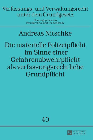 Die materielle Polizeipflicht im Sinne einer Gefahrenabwehrpflicht als verfassungsrechtliche Grundpflicht: Zum Inhalt dieser Pflicht auf Primaer- und Sekundaerebene sowie zum Einfluss ihrer rechtlichen Einordnung auf ihren Umfang und die Frage nach einem