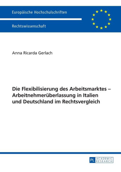 Die Flexibilisierung des Arbeitsmarktes - Arbeitnehmerueberlassung in Italien und Deutschland im Rechtsvergleich