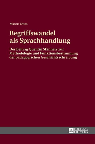Begriffswandel als Sprachhandlung: Der Beitrag Quentin Skinners zur Methodologie und Funktionsbestimmung der paedagogischen Geschichtsschreibung