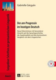 Title: Der «am»-Progressiv im heutigen Deutsch: Neue Erkenntnisse mit besonderer Hinsicht auf die Sprachgeschichte, die Aspektualitaet und den kontrastiven Vergleich mit dem Ungarischen, Author: Gabriella Gárgyán