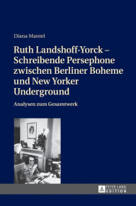Title: Ruth Landshoff-Yorck - Schreibende Persephone zwischen Berliner Boheme und New Yorker Underground: Analysen zum Gesamtwerk, Author: Diana Mantel