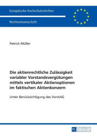 Title: Die aktienrechtliche Zulaessigkeit variabler Vorstandsverguetungen mittels vertikaler Aktienoptionen im faktischen Aktienkonzern: Unter Beruecksichtigung des VorstAG, Author: Patrick Müller