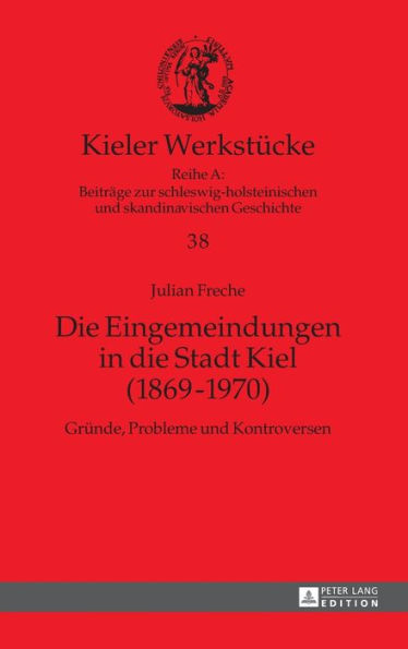 Die Eingemeindungen in die Stadt Kiel (1869-1970): Gruende, Probleme und Kontroversen