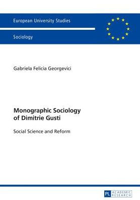 Monographic Sociology of Dimitrie Gusti: Social Science and Reform