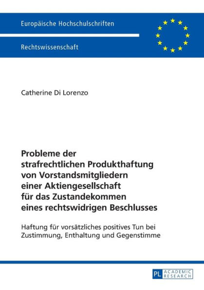 Probleme der strafrechtlichen Produkthaftung von Vorstandsmitgliedern einer Aktiengesellschaft fuer das Zustandekommen eines rechtswidrigen Beschlusses: Haftung fuer vorsaetzliches positives Tun bei Zustimmung, Enthaltung und Gegenstimme