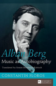 Title: Alban Berg: Music as Autobiography. Translated by Ernest Bernhardt-Kabisch, Author: Constantin Floros