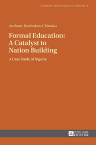 Title: Formal Education: A Catalyst to Nation Building: A Case Study of Nigeria, Author: Anthony Ikechukwu Chimaka