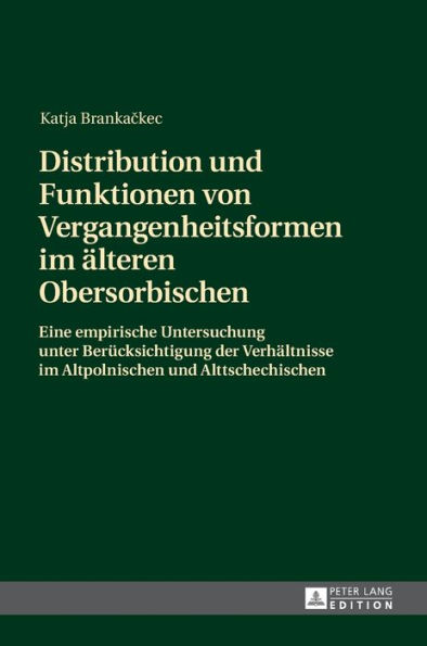 Distribution und Funktionen von Vergangenheitsformen im aelteren Obersorbischen: Eine empirische Untersuchung unter Beruecksichtigung der Verhaeltnisse im Altpolnischen und Alttschechischen