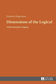 Title: Dimensions of the Logical: A Hermeneutic Inquiry, Author: Friedrich Hogemann