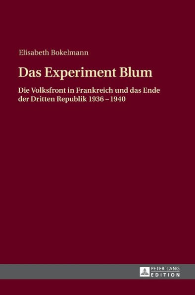 Das Experiment Blum: Die Volksfront in Frankreich und das Ende der Dritten Republik 1936 - 1940