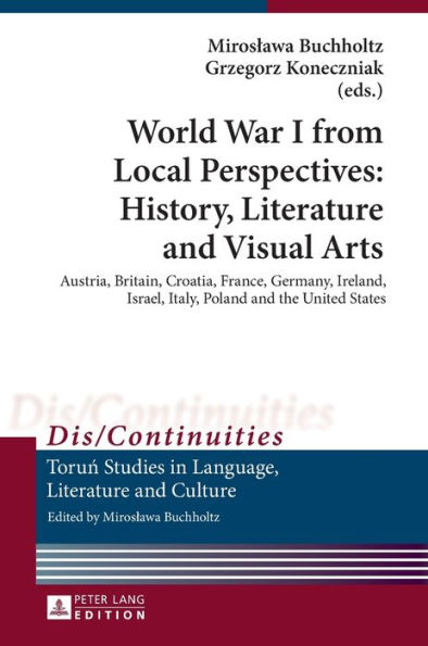 World War I from Local Perspectives: History, Literature and Visual Arts: Austria, Britain, Croatia, France, Germany, Ireland, Israel, Italy, Poland and the United States