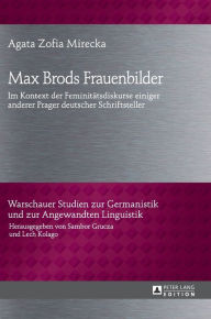 Title: Max Brods Frauenbilder: Im Kontext der Feminitaetsdiskurse einiger anderer Prager deutscher Schriftsteller, Author: Agata Mirecka