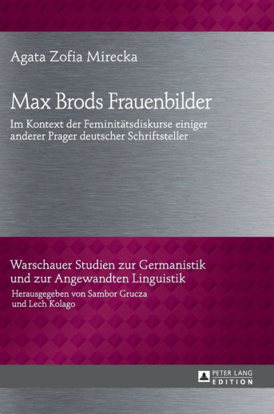 Max Brods Frauenbilder: Im Kontext der Feminitaetsdiskurse einiger anderer Prager deutscher Schriftsteller