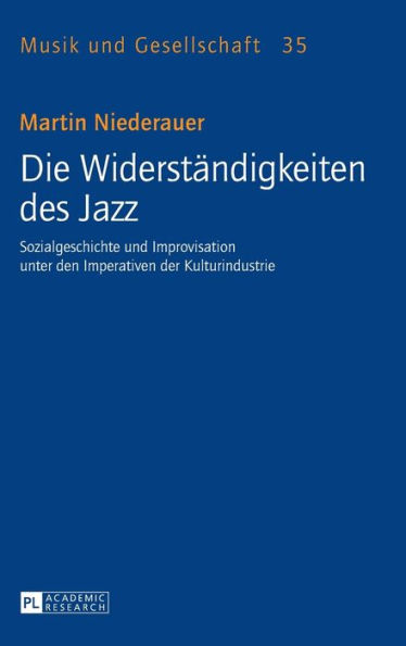 Die Widerstaendigkeiten des Jazz: Sozialgeschichte und Improvisation unter den Imperativen der Kulturindustrie