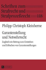 Title: Garantenstellung und Notwehrrecht: Zugleich ein Beitrag zum Entstehen und Erloeschen von Garantenstellungen, Author: Philipp Christoph Kleinherne