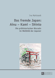 Title: Das fremde Japan: Ainu - Kami - Shinto: Die praehistorischen Wurzeln im Weltbild der Japaner, Author: Ina Mahlstedt