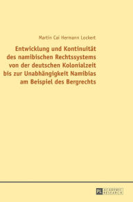 Title: Entwicklung und Kontinuitaet des namibischen Rechtssystems von der deutschen Kolonialzeit bis zur Unabhaengigkeit Namibias am Beispiel des Bergrechts, Author: Martin Cai Lockert