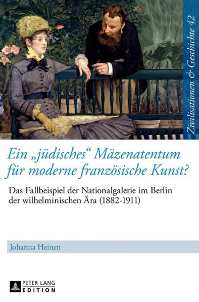 Ein «juedisches» Maezenatentum fuer moderne franzoesische Kunst?: Das Fallbeispiel der Nationalgalerie im Berlin der wilhelminischen Aera (1882-1911) - Eine kultur- und sozialhistorische Studie