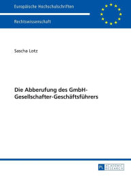 Title: Die Abberufung des GmbH-Gesellschafter-Geschaeftsfuehrers, Author: Sascha Lotz