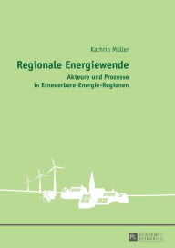 Title: Regionale Energiewende: Akteure und Prozesse in Erneuerbare-Energie-Regionen, Author: Kathrin Müller