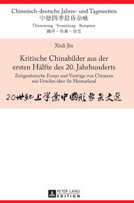 Title: Kritische Chinabilder aus der ersten Haelfte des 20. Jahrhunderts: Zeitgenoessische Essays und Vortraege von Chinesen mit Urteilen ueber ihr Heimatland, Author: Xiuli Jin