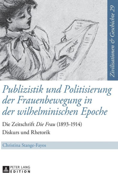 Publizistik und Politisierung der Frauenbewegung in der wilhelminischen Epoche: Die Zeitschrift «Die Frau» (1893-1914) - Diskurs und Rhetorik