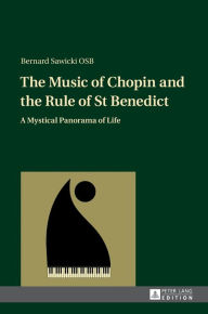 Title: The Music of Chopin and the Rule of St Benedict: A Mystical Panorama of Life, Author: Bernard Sawicki